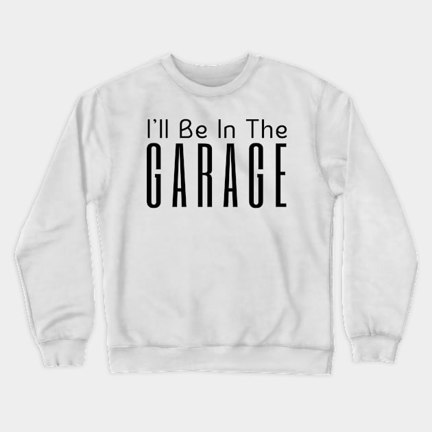 I'll Be In The Garage Crewneck Sweatshirt by HobbyAndArt